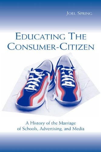 Educating The Consumercitizen A History Of The Marriage Of Schools Advertising And Media 1st Edition Joel Spring