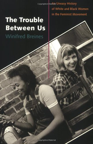 The Trouble Between Us An Uneasy History Of White And Black Women In The Feminist Movement Winifred Breines