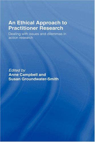 An Ethical Approach To Practitioner Research Dealing With Issues And Dilemmas In Action Research 1st Edition Anne Campbell