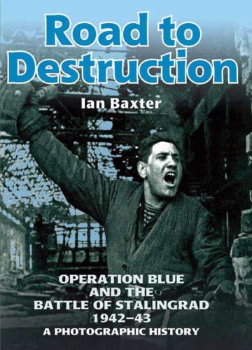 Road To Destruction Operation Blue And The Battle Of Stalingrad A Photographic History Ian Baxter