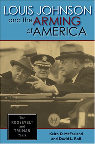 Louis Johnson And The Arming Of America The Roosevelt And Truman Years 1st Edition Keith D Mcfarland