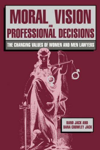 Moral Vision And Professional Decisions The Changing Values Of Women And Men Lawyers Rand Jack
