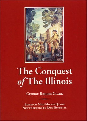 The Conquest Of The Illinois 1st George Rogers Clark Dr Rand Burnette Phd