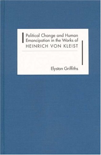 Political Change And Human Emancipation In The Works Of Heinrich Von Kleist Elystan Griffiths