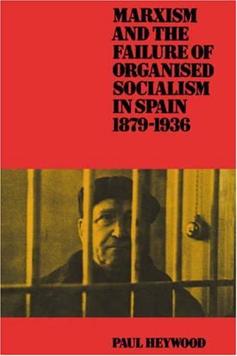 Marxism And The Failure Of Organised Socialism In Spain 18791936 Paul Heywood