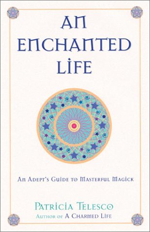An Enchanted Life An Adepts Guide To Masterful Magick Patricia Telesco