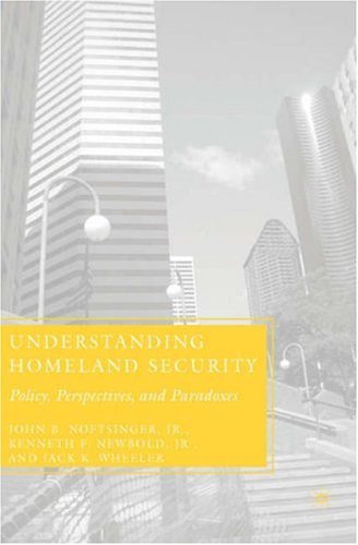 Understanding Homeland Security Policy Perspectives And Paradoxes First Edition John B Noftsinger