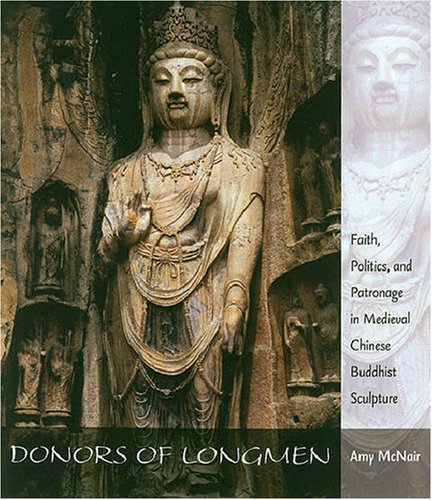 Donors Of Longmen Faith Politics And Patronage In Medieval Chinese Buddhist Sculpture Amy Mcnair