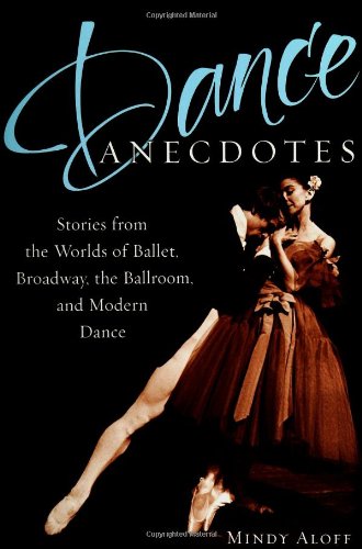 Dance Anecdotes Stories From The Worlds Of Ballet Broadway The Ballroom And Modern Dance Mindy Aloff