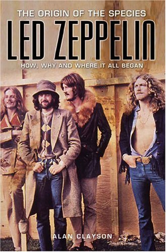 Led Zeppelin The Origin Of The Species How Why And Where It All Began Alan Clayson