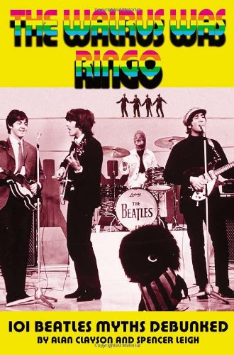 The Walrus Was Ringo 101 Beatles Myths Debunked Alan Clayson