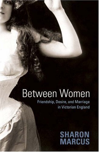 Between Women Friendship Desire And Marriage In Victorian England Sharon Marcus