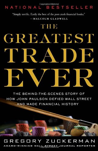 The Greatest Trade Ever The Behindthescenes Story Of How John Paulson Defied Wall Street And Made Financial History Reprint Gregory Zuckerman