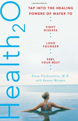 Health20 Tap Into The Healing Powers Of Water To Fight Disease Look Younger And Feel Your Best 1st Edition Alexa Fleckenstein