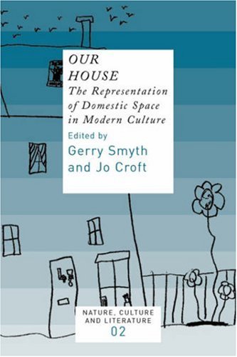 Our House The Representation Of Domestic Space In Modern Culture Nature Culture And Literature 2 Nature Culture Literature Gerry Smyth Jo Croft Editors
