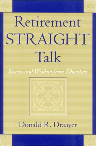 Retirement Straight Talk Stories And Wisdom From Educators Donald R Draayer