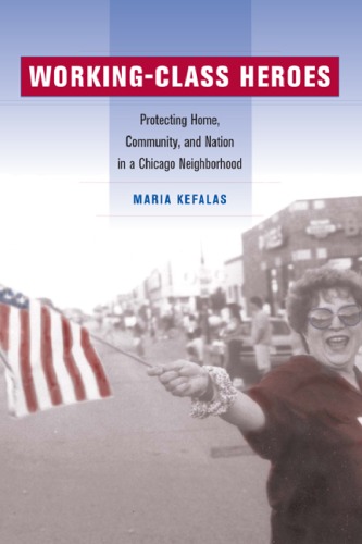 Workingclass Heroes Protecting Home Community And Nation In A Chicago Neighborhood 1st Edition Maria Kefalas