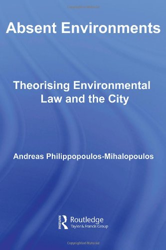 Absent Environments Theorising Environmental Law And The City 1st Andreas Philippopoulosmihalopoulos