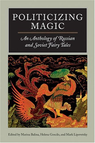 Politicizing Magic An Anthology Of Russian And Soviet Fairy Tales 1st Edition Marina Balina