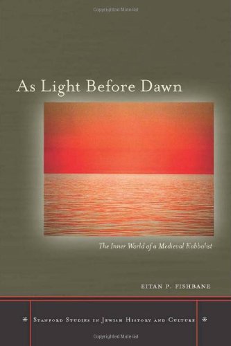 As Light Before Dawn The Inner World Of A Medieval Kabbalist Stanford Studies In Jewish History And Culture Eitan Fishbane
