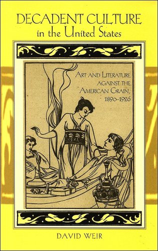 Decadent Culture In The United States Art And Literature Against The American Grain 18901926 David Weir