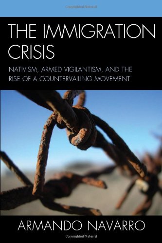 The Immigration Crisis Nativism Armed Vigilantism And The Rise Of A Countervailing Movement Armando Navarro