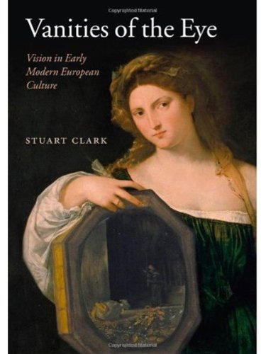 Vanities Of The Eye Vision In Early Modern European Culture Stuart Clark