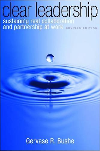 Clear Leadership Sustaining Real Collaboration And Partnership At Work Revised Edition Gervase R Bushe