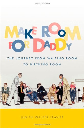 Make Room For Daddy The Journey From Waiting Room To Birthing Room 1st Edition Judith Walzer Leavitt