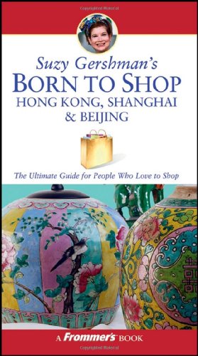 Suzy Gershmans Born To Shop Hong Kong Shanghai Beijing The Ultimate Guide For Travelers Who Love To Shop Born To Shop 3rd Edition 3rd Edition Suzy Gershman