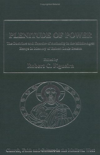 Plenitude Of Power The Doctrines And Exercise Of Authority In The Middle Ages Essays In Memory Of Robert Louis Benson Church Faith And Culture In Faith And Culture In The Medieval West Robert C Figueira