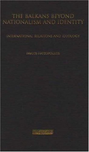 The Balkans Beyond Nationalism And Identity International Relations And Ideology Pavlos Hatzopoulos
