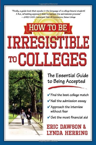 How To Be Irresistible To Colleges The Essential Guide To Being Accepted Eric Dawson