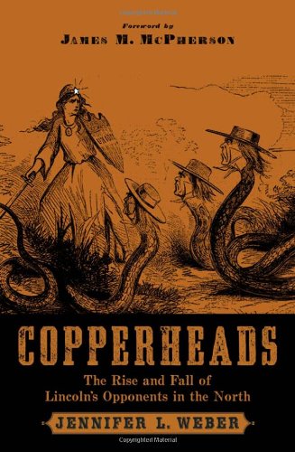 Copperheads The Rise And Fall Of Lincolns Opponents In The North Jennifer L Weber