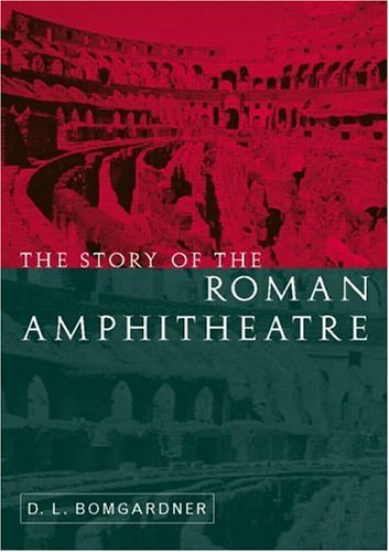 The Story Of The Roman Amphitheatre 1st Edition D L Bomgardner
