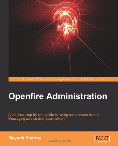 Openfire Administration A Practical Stepbystep Guide To Rolling Out A Secure Instant Messaging Service Over Your Network Mayank Sharma