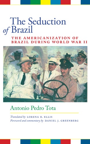 The Seduction Of Brazil The Americanization Of Brazil During World War Ii Llilas Translations From Latin America Antonio Pedro Tota