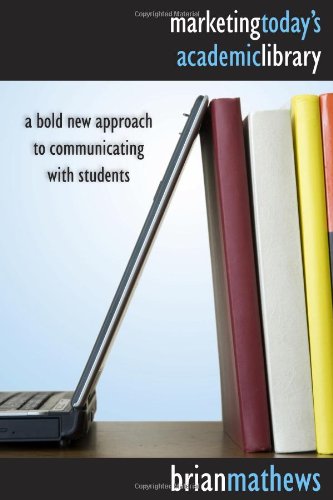 Marketing Todays Academic Library A Bold New Approach To Communicating With Students Brian Mathews
