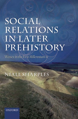 Social Relations In Later Prehistory Wessex In The First Millennium Bc Niall Sharples