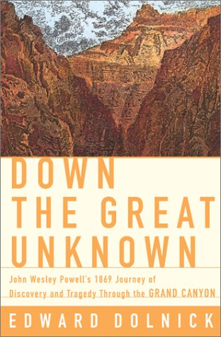 Down The Great Unknown John Wesley Powells 1869 Journey Of Discovery And Tragedy Through The Grand Canyon 1st Edward Dolnick