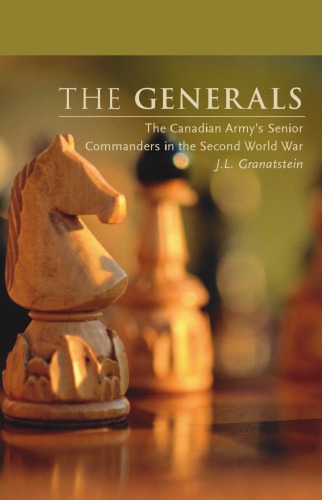 The Generals The Canadian Armys Senior Commanders In The Second World War J L Granatstein