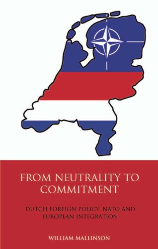From Neutrality To Commitment Dutch Foreign Policy Nato And European Integration International Library Of Twentieth Century History William Mallinson