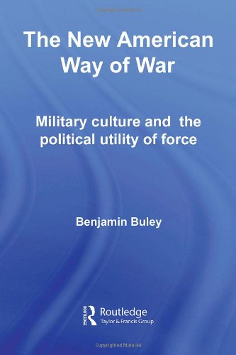 The New American Way Of War Military Culture And The Political Utility Of Force Lse International Studies Series Ben Buley