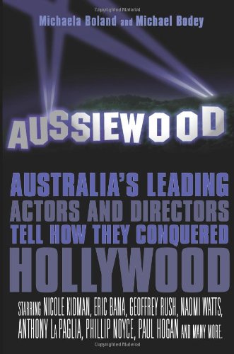 Aussiewood Australias Leading Actors And Directors Tell How They Conquered Hollywood Michaela Boland