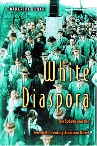 White Diaspora The Suburb And The Twentiethcentury American Novel Catherine Jurca