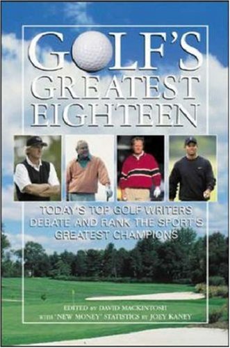 Golfs Greatest Eighteen Todays Top Golf Writers Debate And Rank The Sports Greatest Champions 1st Edition David Mackintosh