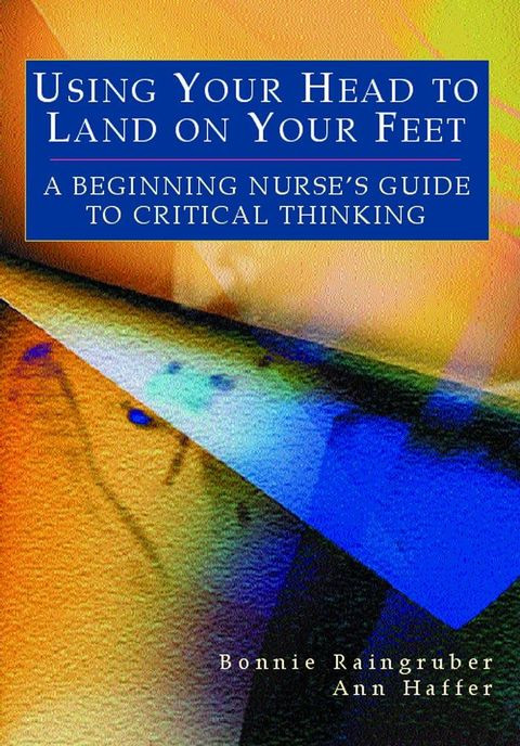 Using Your Head To Land On Your Feet A Beginning Nurses Guide To Critical Thinking 1st Edition Bonnie Raingruber