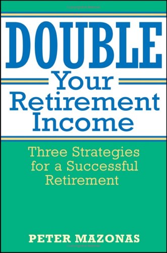 Double Your Retirement Income Three Strategies For A Successful Retirment 1st Edition Peter Mazonas