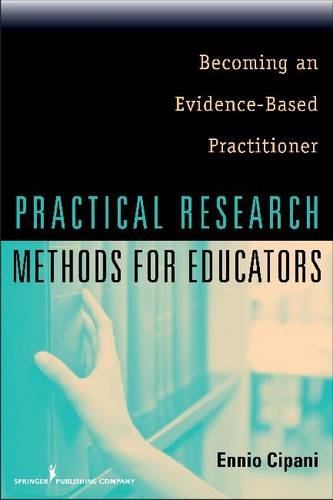 Practical Research Methods For Educators Becoming An Evidencebased Practitioner 1st Edition Ennio Cipani Phd