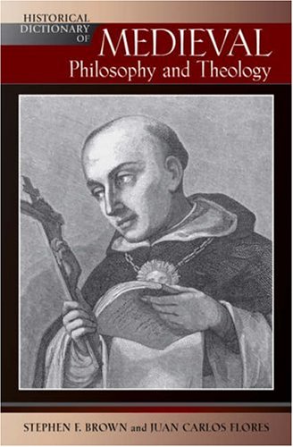 Historical Dictionary Of Medieval Philosophy And Theology Historical Dictionaries Of Religions Philosophies And Movements Stephen F Brown